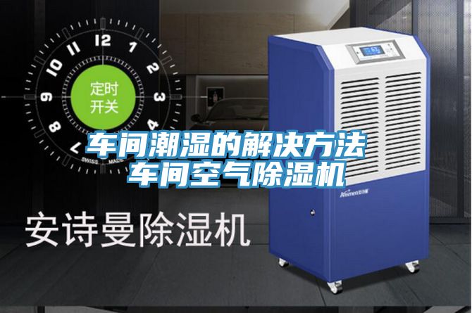 車間潮濕的解決方法 車間空氣草莓视频污污污污