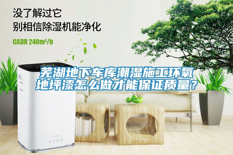 蕪湖地下車庫潮濕施工環氧地坪漆怎麽做才能保證質量？