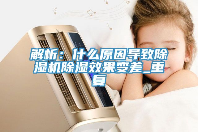 解析：什麽原因導致草莓视频污污污污除濕效果變差_重複