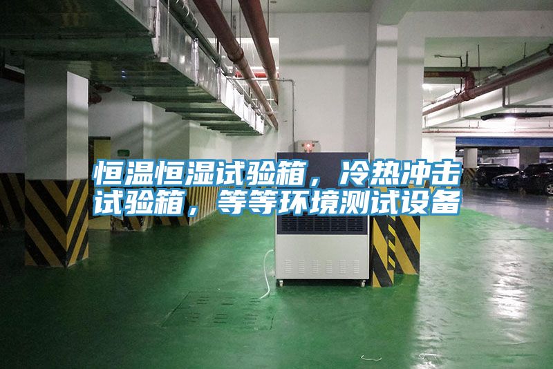 恒溫恒濕試驗箱，冷熱衝擊試驗箱，等等環境測試設備