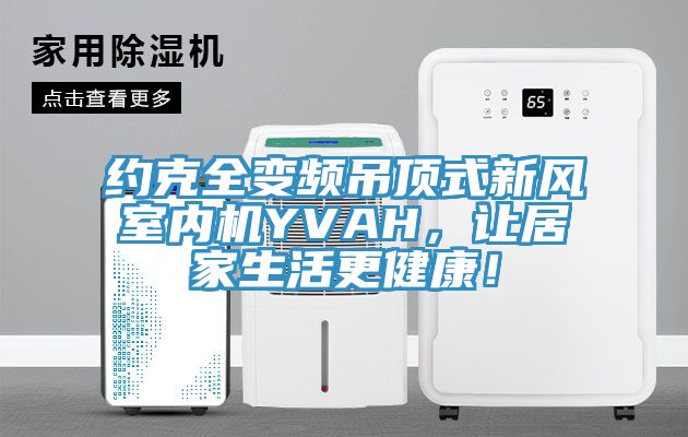 約克全變頻吊頂式新風室內機YVAH，讓居家生活更健康！