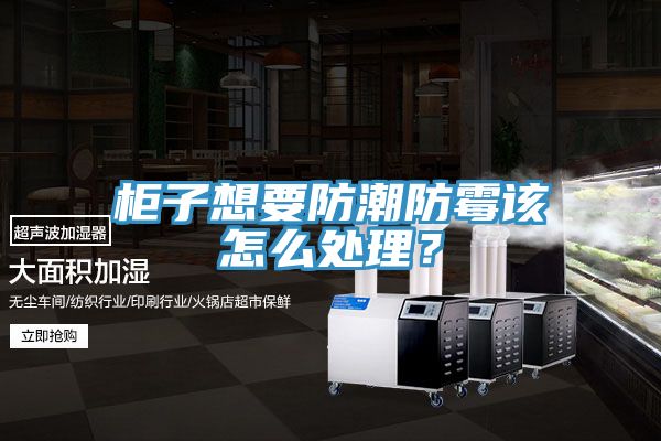 櫃子想要防潮防黴該怎麽處理？