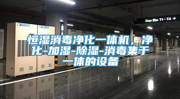 恒濕消毒淨化一體機，淨化-加濕-除濕-消毒集於一體的設備