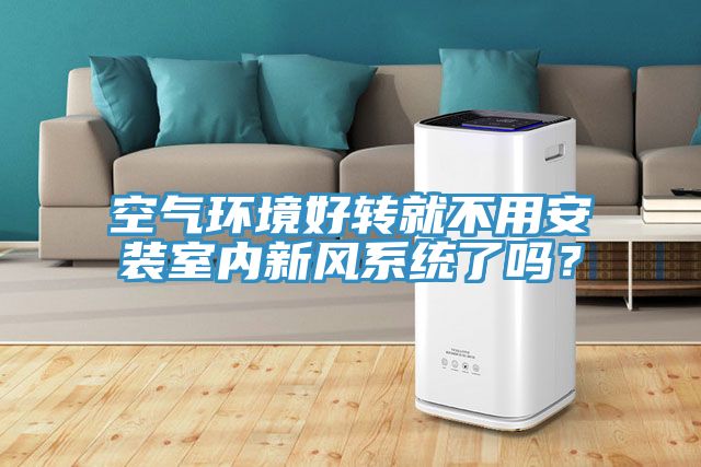 空氣環境好轉就不用安裝室內新風係統了嗎？
