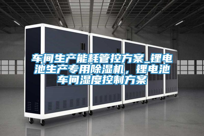 車間生產能耗管控方案_鋰電池生產專用草莓视频污污污污，鋰電池車間濕度控製方案