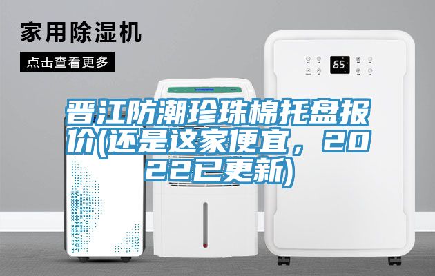 晉江防潮珍珠棉托盤報價(還是這家便宜，2022已更新)