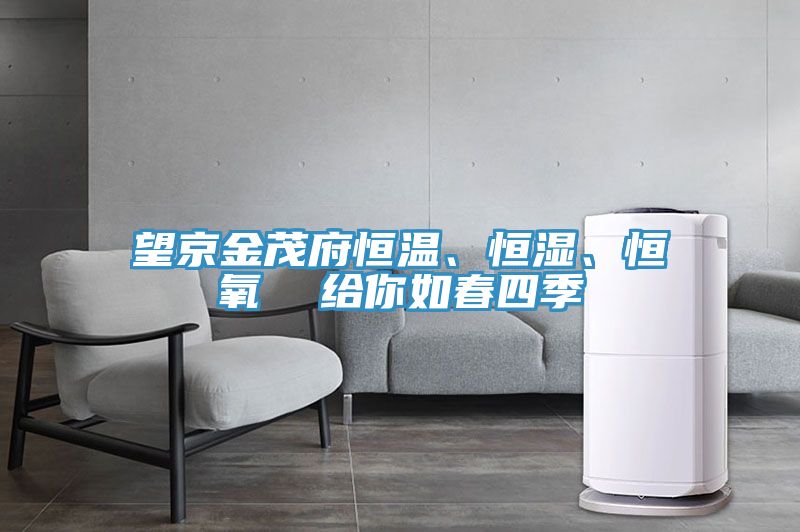 望京金茂府恒溫、恒濕、恒氧  給你如春四季