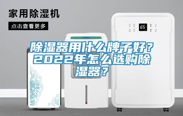 除濕器用什麽牌子好？2022年怎麽選購除濕器？