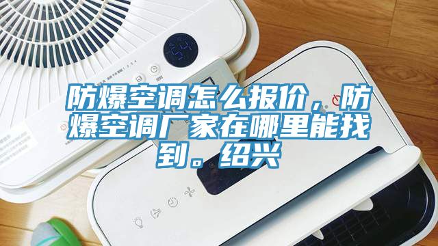 防爆空調怎麽報價，防爆空調廠家在哪裏能找到。紹興