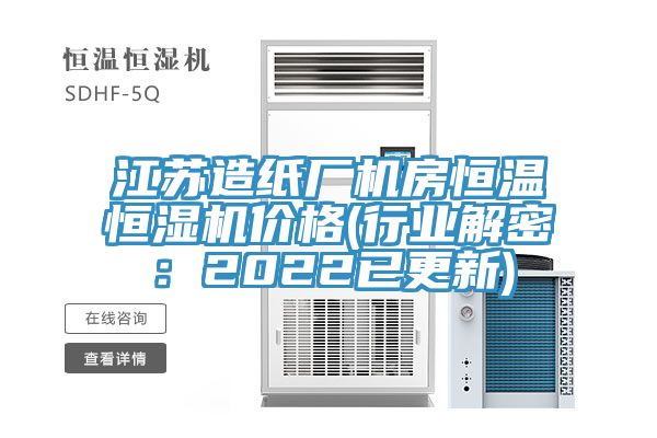 江蘇造紙廠機房恒溫恒濕機價格(行業解密：2022已更新)