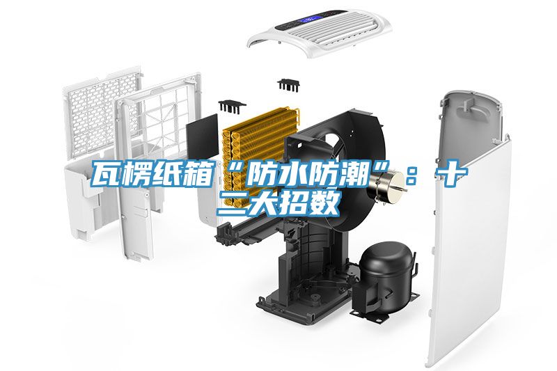 瓦楞紙箱“防水防潮”：十二大招數