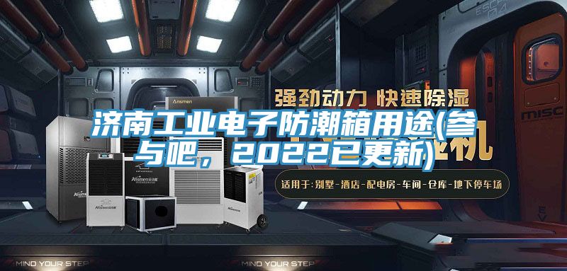 濟南工業電子防潮箱用途(參與吧，2022已更新)