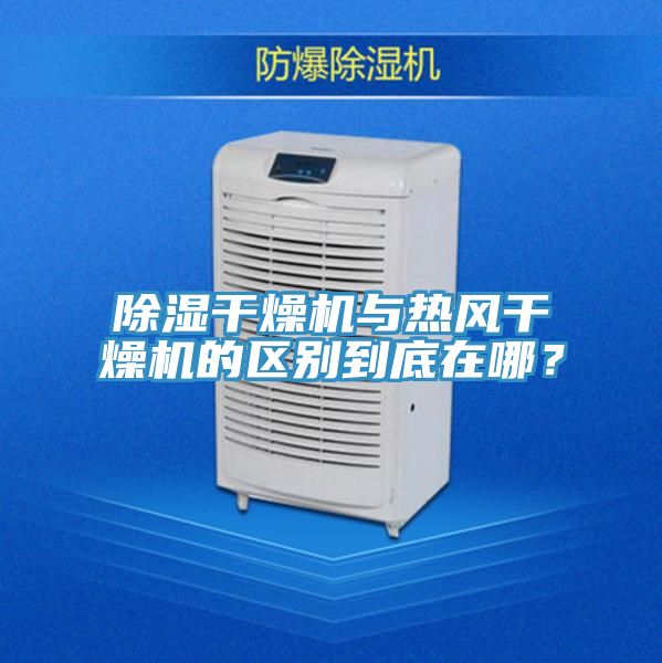 除濕幹燥機與熱風幹燥機的區別到底在哪？