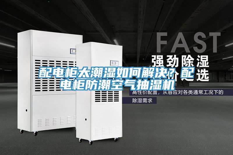 配電櫃太潮濕如何解決？配電櫃防潮空氣抽濕機