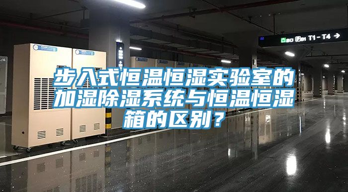 步入式恒溫恒濕實驗室的加濕除濕係統與恒溫恒濕箱的區別？