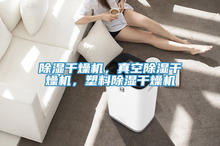 除濕幹燥機，真空除濕幹燥機，塑料除濕幹燥機