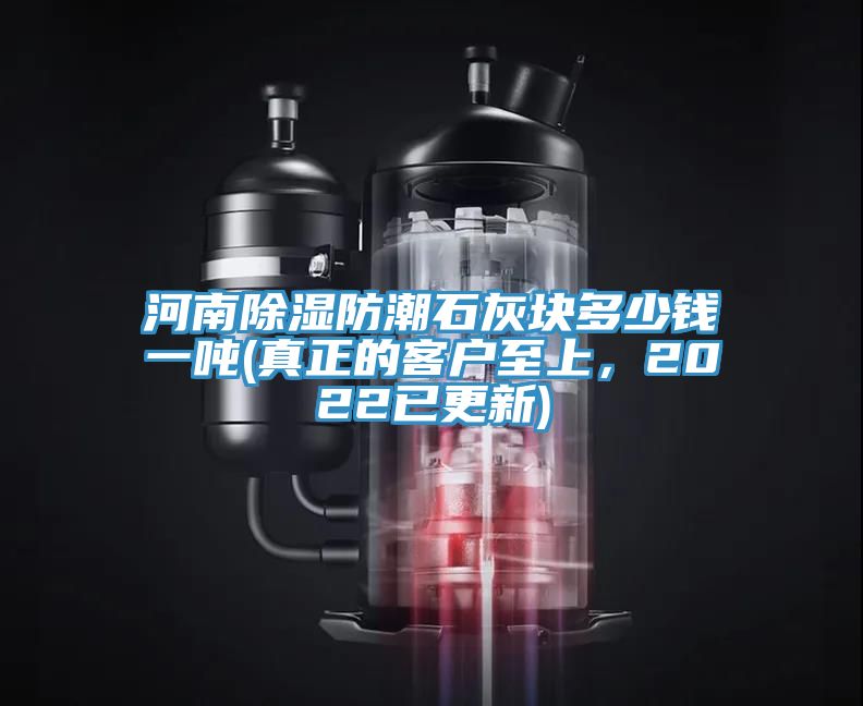 河南除濕防潮石灰塊多少錢一噸(真正的客戶至上，2022已更新)