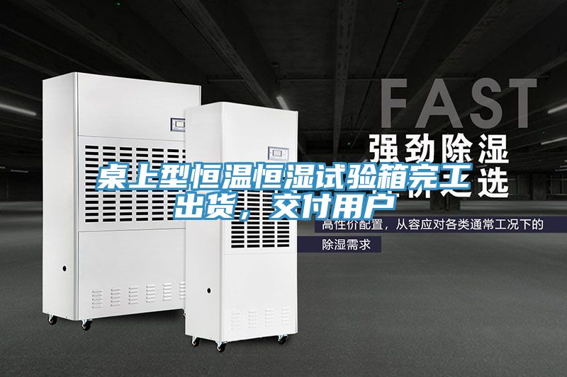 桌上型恒溫恒濕試驗箱完工出貨，交付用戶