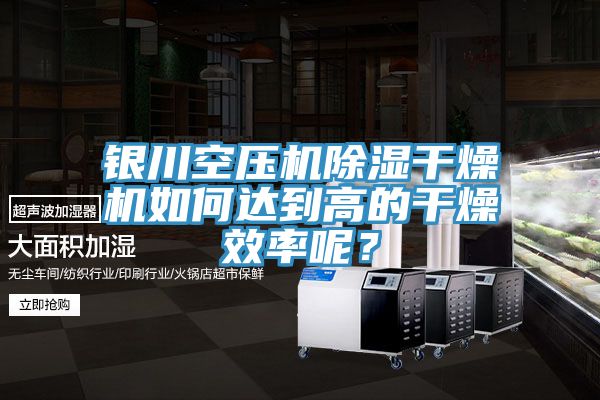 銀川空壓機除濕幹燥機如何達到高的幹燥效率呢？