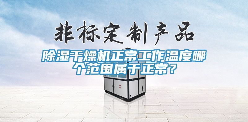 除濕幹燥機正常工作溫度哪個範圍屬於正常？