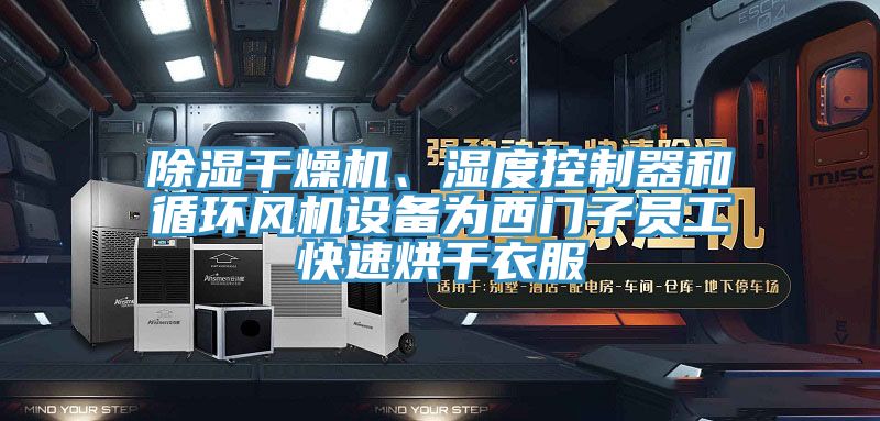 除濕幹燥機、濕度控製器和循環風機設備為西門子員工快速烘幹衣服
