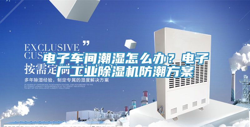 電子車間潮濕怎麽辦？電子廠工業草莓视频污污污污防潮方案