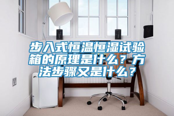 步入式恒溫恒濕試驗箱的原理是什麽？方法步驟又是什麽？
