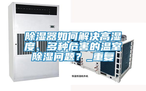 除濕器如何解決高濕度、多種危害的溫室除濕問題？_重複