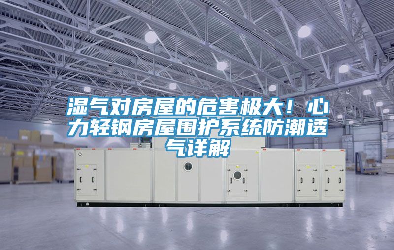 濕氣對房屋的危害極大！心力輕鋼房屋圍護係統防潮透氣詳解