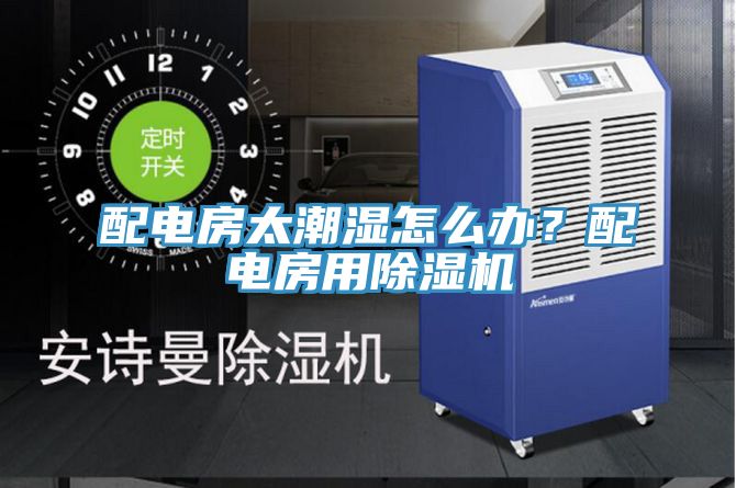 配電房太潮濕怎麽辦？配電房用草莓视频污污污污