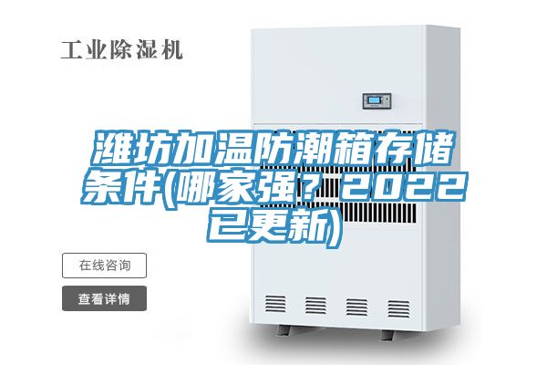 濰坊加溫防潮箱存儲條件(哪家強？2022已更新)