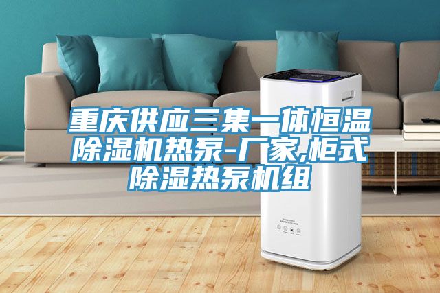 重慶供應三集一體恒溫草莓视频污污污污熱泵-廠家,櫃式除濕熱泵機組