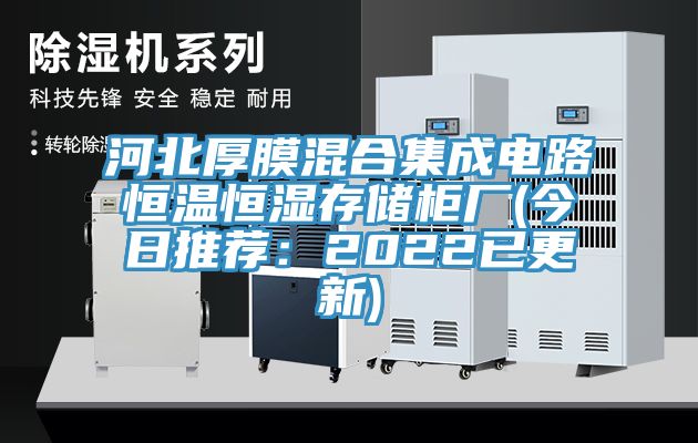 河北厚膜混合集成電路恒溫恒濕存儲櫃廠(今日推薦：2022已更新)