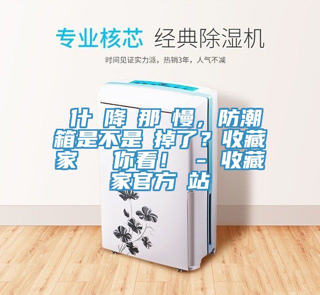 為什麼降濕那麼慢，防潮箱是不是壞掉了？收藏家實測給你看！ - 收藏家官方網站