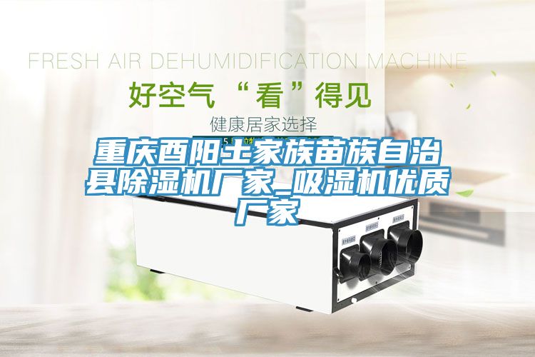 重慶酉陽土家族苗族自治縣草莓视频污污污污廠家_吸濕機優質廠家