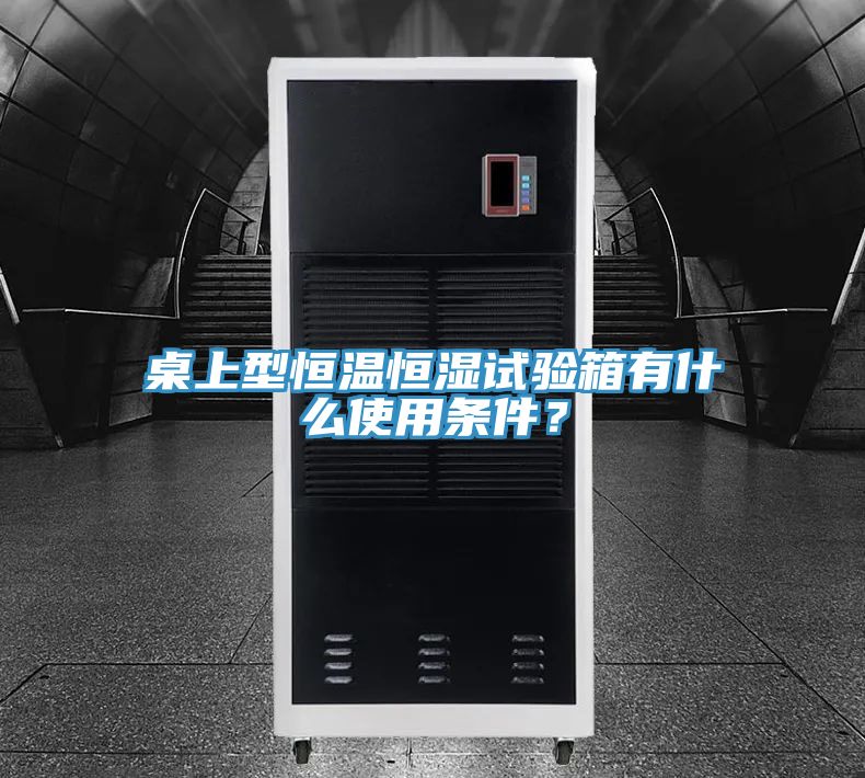 桌上型恒溫恒濕試驗箱有什麽使用條件？