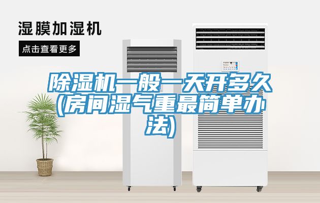 草莓视频污污污污一般一天開多久(房間濕氣重最簡單辦法)
