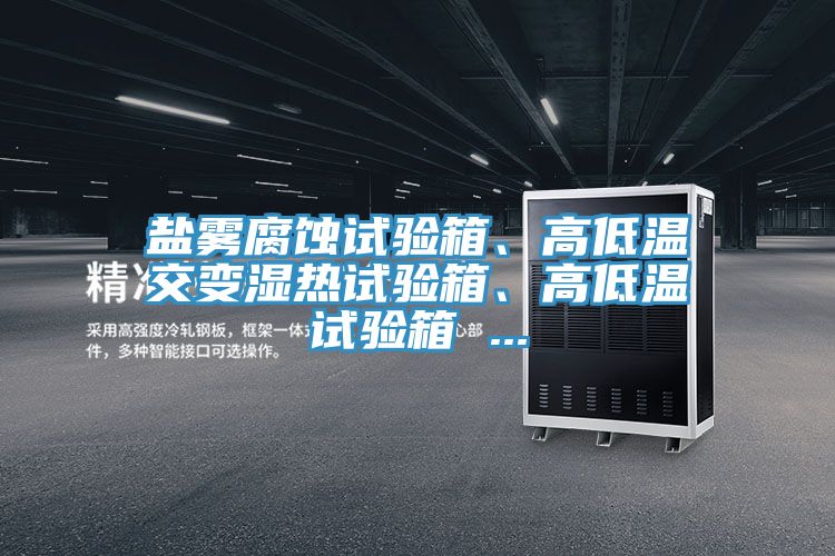 鹽霧腐蝕試驗箱、高低溫交變濕熱試驗箱、高低溫試驗箱 ...
