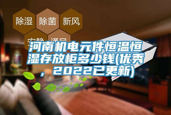 河南機電元件恒溫恒濕存放櫃多少錢(優秀，2022已更新)