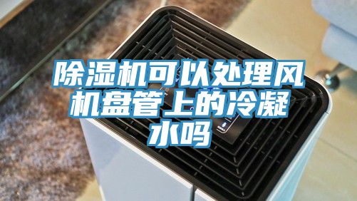 草莓视频污污污污可以處理風機盤管上的冷凝水嗎
