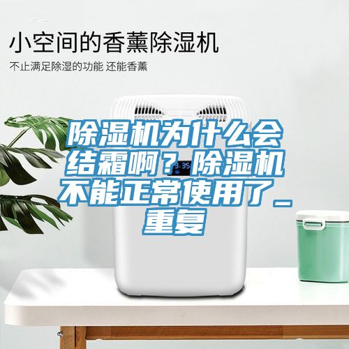 草莓视频污污污污為什麽會結霜啊？草莓视频污污污污不能正常使用了_重複
