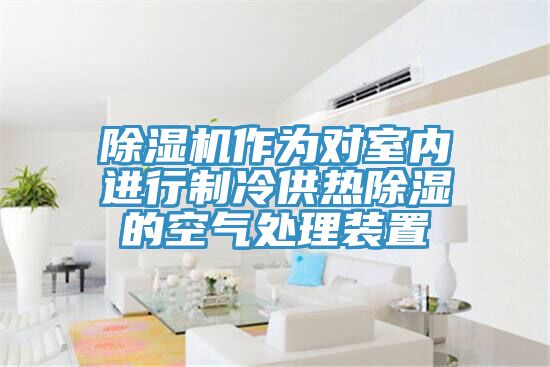 草莓视频污污污污作為對室內進行製冷供熱除濕的空氣處理裝置