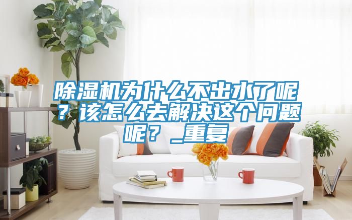 草莓视频污污污污為什麽不出水了呢？該怎麽去解決這個問題呢？_重複