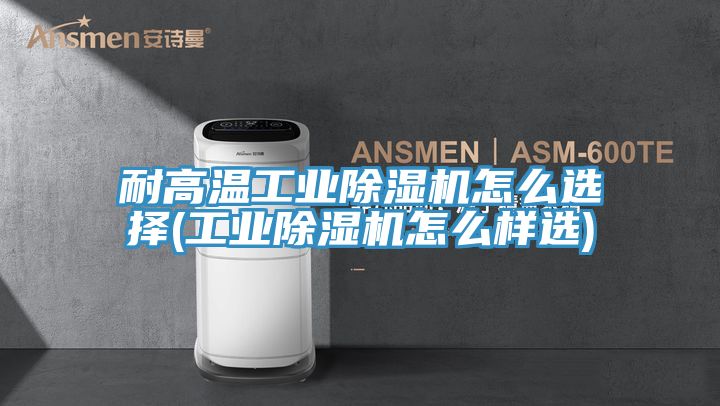 耐高溫工業草莓视频污污污污怎麽選擇(工業草莓视频污污污污怎麽樣選)