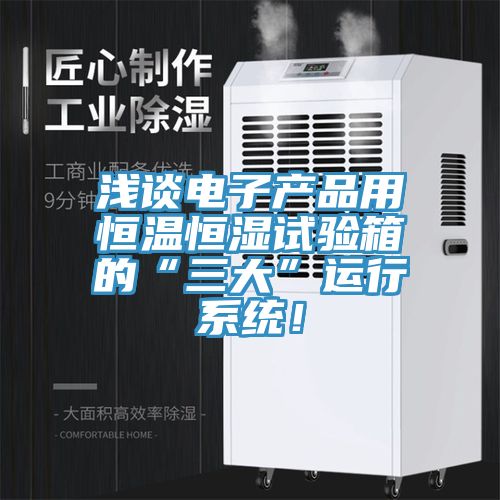 淺談電子產品用恒溫恒濕試驗箱的“三大”運行係統！