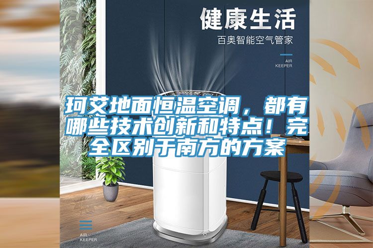 珂艾地麵恒溫空調，都有哪些技術創新和特點！完全區別於南方的方案