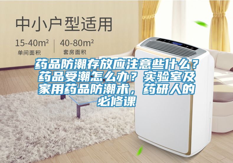 藥品防潮存放應注意些什麽？藥品受潮怎麽辦？實驗室及家用藥品防潮術，藥研人的必修課