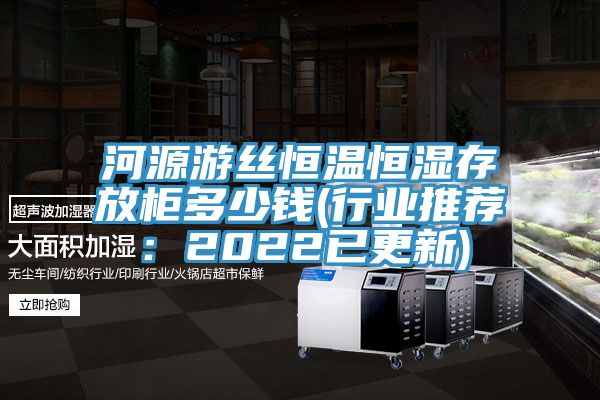 河源遊絲恒溫恒濕存放櫃多少錢(行業推薦：2022已更新)