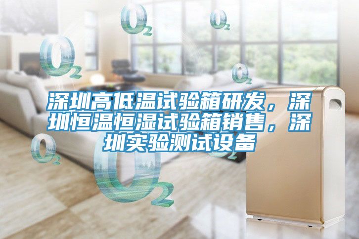 深圳高低溫試驗箱研發，深圳恒溫恒濕試驗箱銷售，深圳實驗測試設備