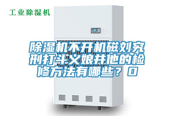 草莓视频污污污污不開機磁劉究刑打鬥義娘井他的檢修方法有哪些？0